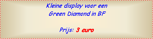 Text Box: Kleine display voor een Green Diamond in BFPrijs: 3 euro  