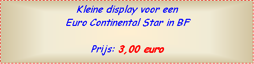 Text Box: Kleine display voor een Euro Continental Star in BFPrijs: 3,00 euro  