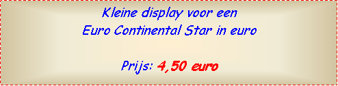 Text Box: Kleine display voor een Euro Continental Star in euroPrijs: 4,50 euro  